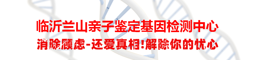 临沂兰山亲子鉴定基因检测中心